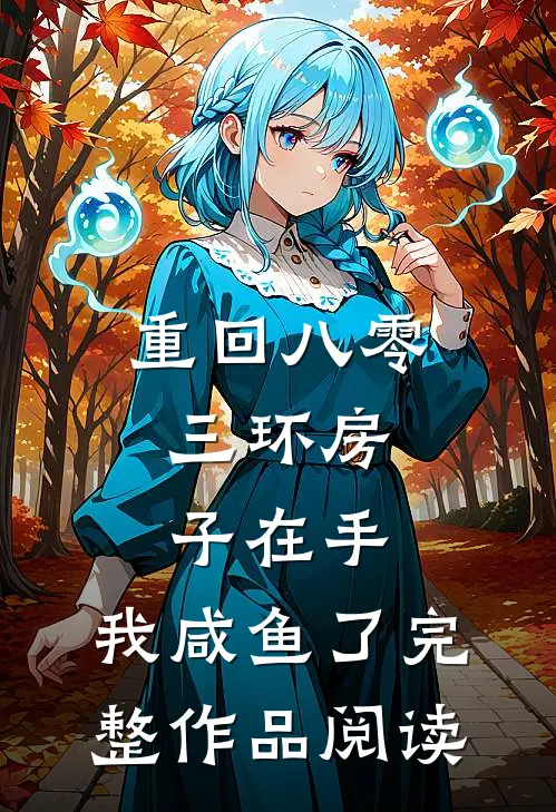 重回八零：三环房子在手，我咸鱼了完整作品阅读