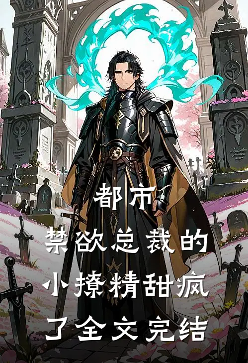 都市:禁欲总裁的小撩精甜疯了全文完结