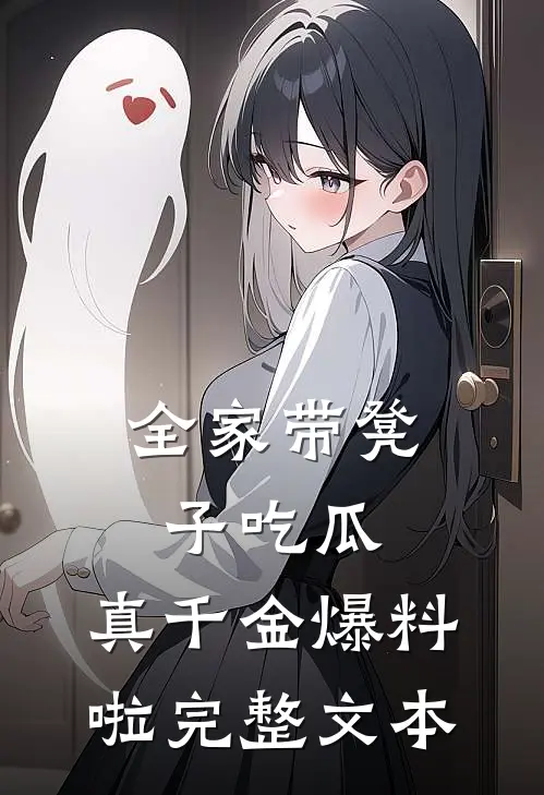 全家带凳子吃瓜，真千金爆料啦完整文本