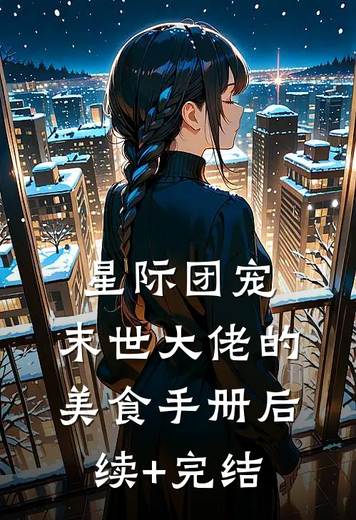 星际团宠：末世大佬的美食手册后续+完结