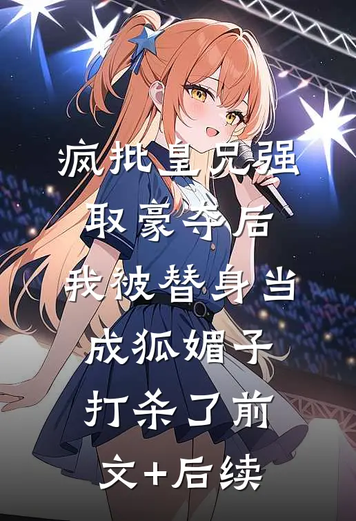 疯批皇兄强取豪夺后，我被替身当成狐媚子打杀了前文+后续