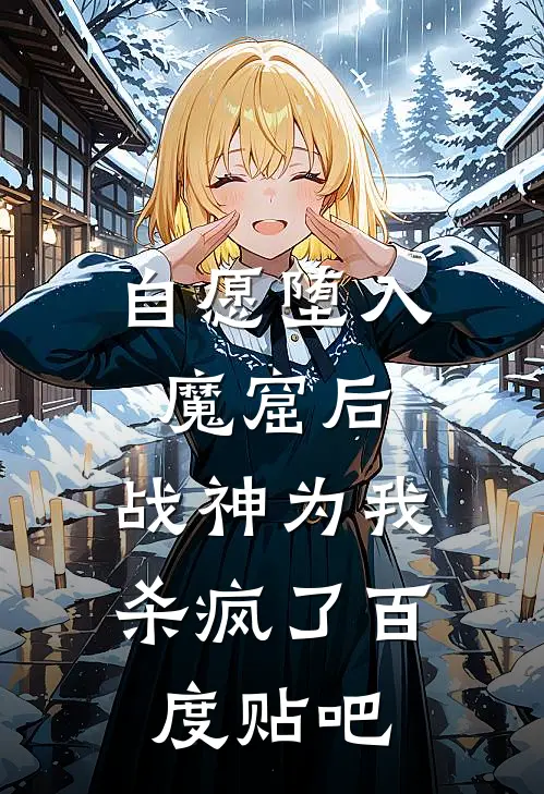 自愿堕入魔窟后，战神为我杀疯了百度贴吧