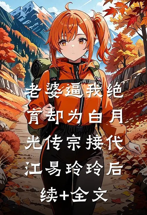 老婆逼我绝育却为白月光传宗接代江易玲玲后续+全文