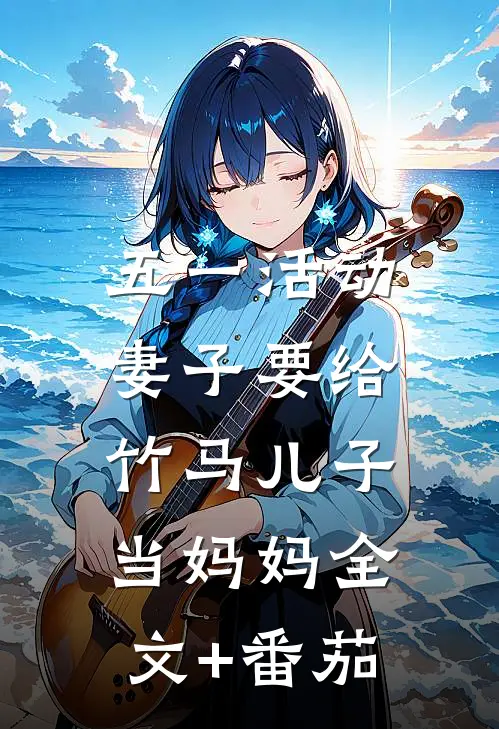 五一活动，妻子要给竹马儿子当妈妈全文+番茄