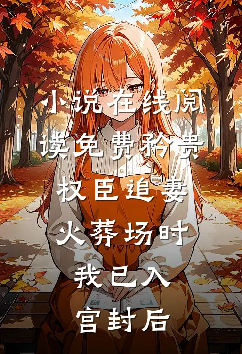 小说在线阅读免费矜贵权臣追妻火葬场时，我已入宫封后