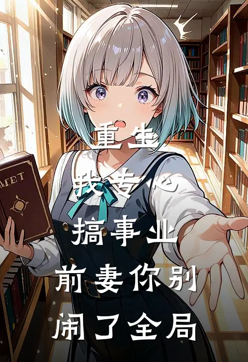 重生：我专心搞事业，前妻你别闹了全局