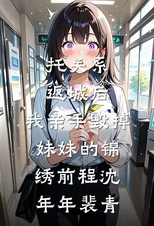 托关系返城后，我亲手毁掉妹妹的锦绣前程沈年年裴青