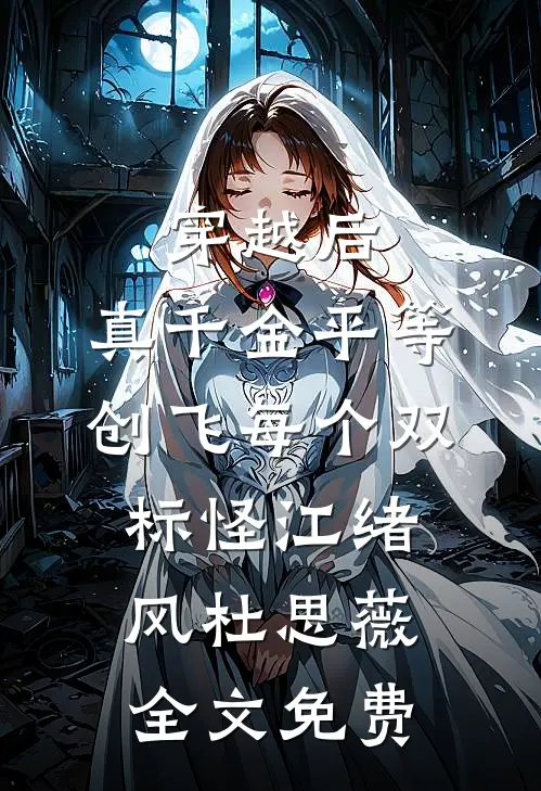穿越后，真千金平等创飞每个双标怪江绪风杜思薇全文免费
