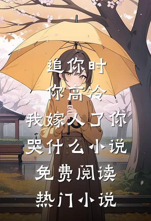 追你时你高冷,我嫁人了你哭什么小说免费阅读热门小说