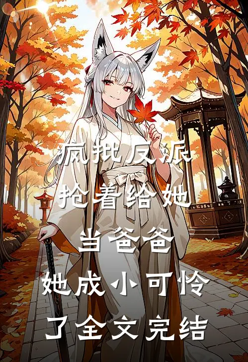 疯批反派抢着给她当爸爸，她成小可怜了全文完结