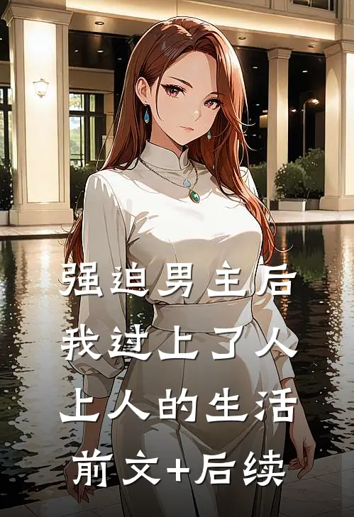 强迫男主后，我过上了人上人的生活前文+后续
