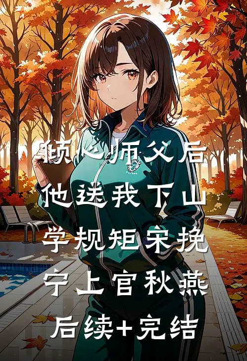 倾心师父后，他送我下山学规矩宋挽宁上官秋燕后续+完结