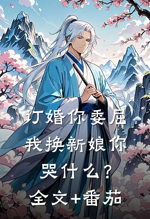 订婚你委屈，我换新娘你哭什么？全文+番茄