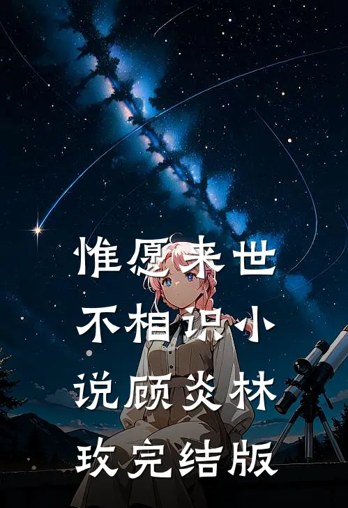 惟愿来世不相识小说顾炎林玫完结版