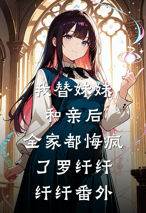 我替妹妹和亲后，全家都悔疯了罗纤纤纤纤 番外
