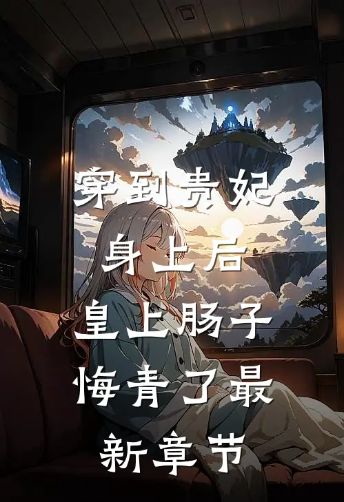 穿到贵妃身上后，皇上肠子悔青了最新章节