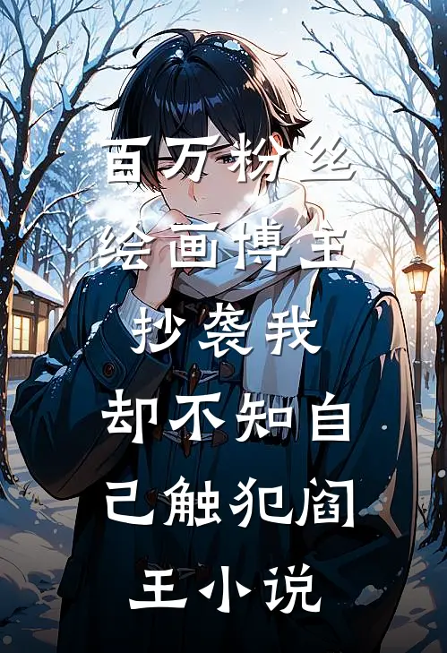 百万粉丝绘画博主抄袭我，却不知自己触犯阎王小说