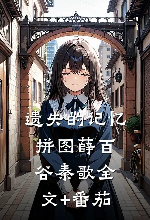 遗失的记忆拼图薛百谷秦歌全文+番茄