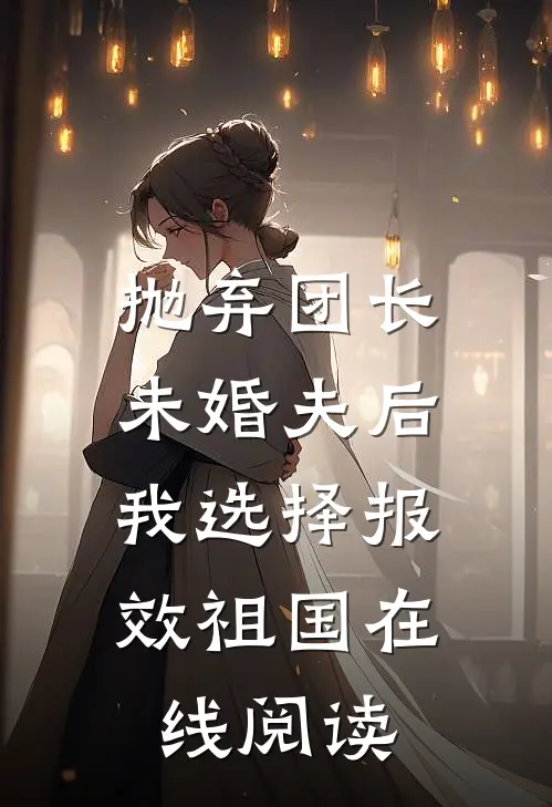 抛弃团长未婚夫后，我选择报效祖国在线阅读