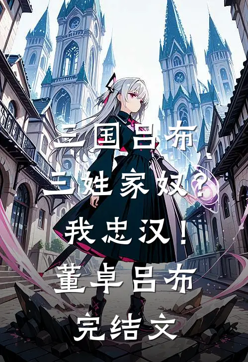 三国吕布：三姓家奴？我忠汉！董卓吕布完结文