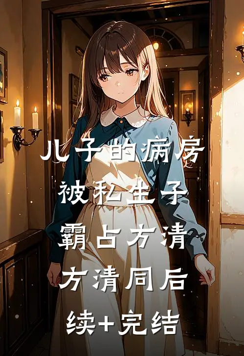 儿子的病房被私生子霸占方清方清同后续+完结