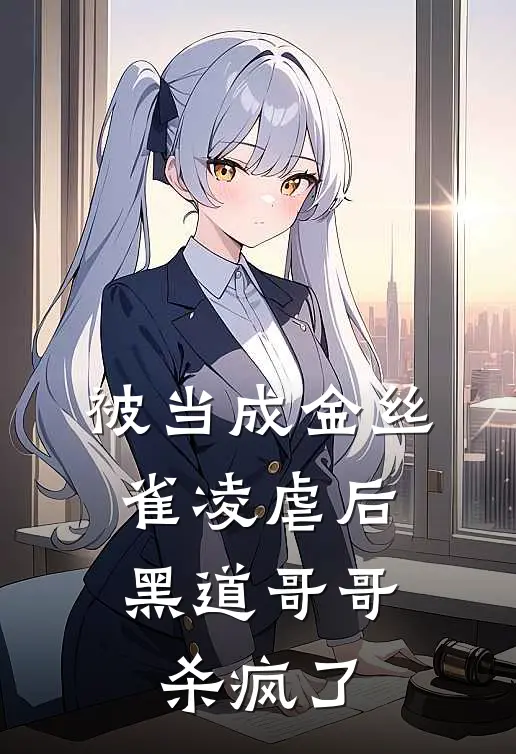 被当成金丝雀凌虐后，黑道哥哥杀疯了