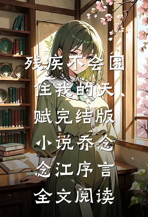 残疾不会困住我的天赋完结版小说_乔念念江序言全文阅读