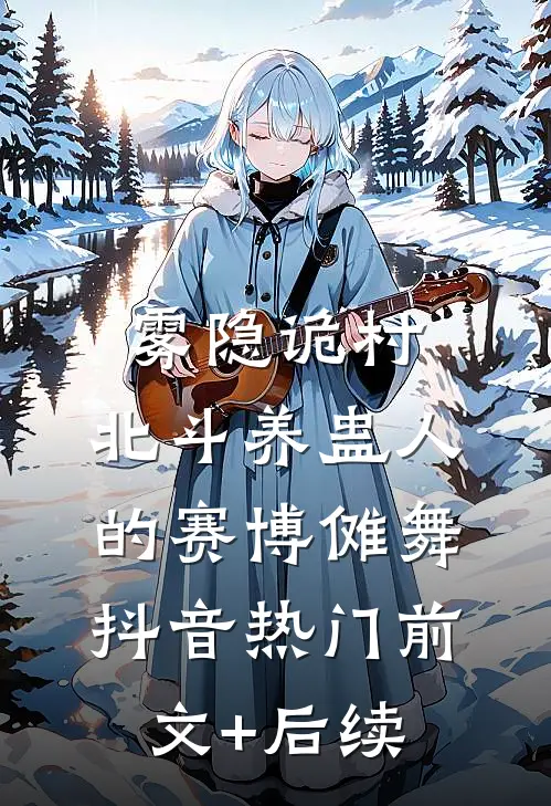雾隐诡村：北斗养蛊人的赛博傩舞抖音热门前文+后续