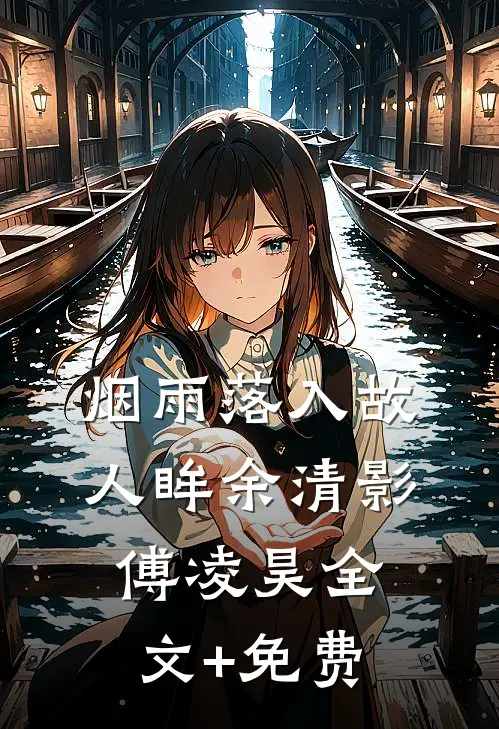 烟雨落入故人眸余清影傅凌昊全文+免费