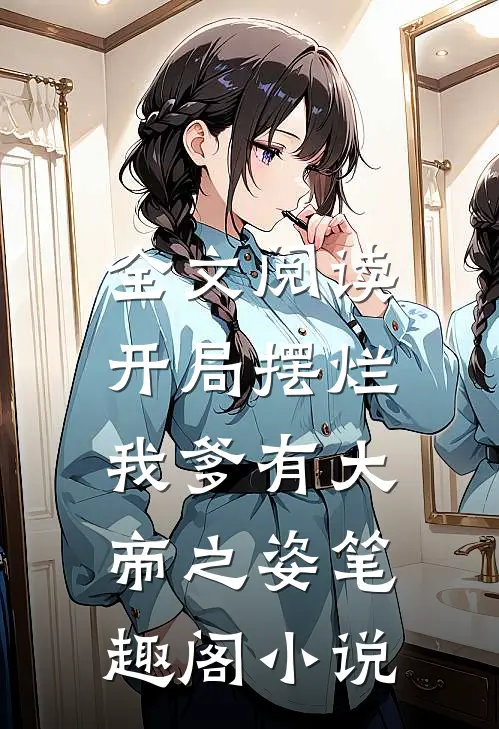 全文阅读开局摆烂,我爹有大帝之姿笔趣阁小说