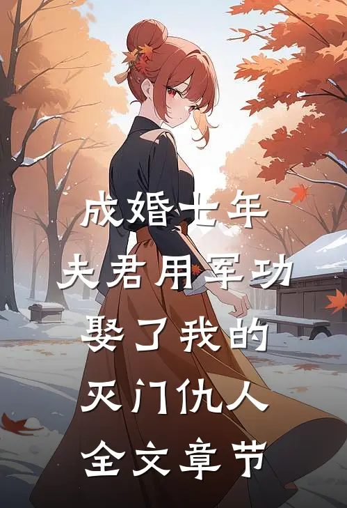 成婚七年，夫君用军功娶了我的灭门仇人全文章节