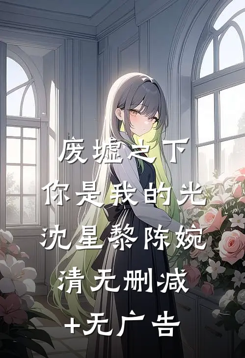 废墟之下，你是我的光沈星黎陈婉清无删减+无广告