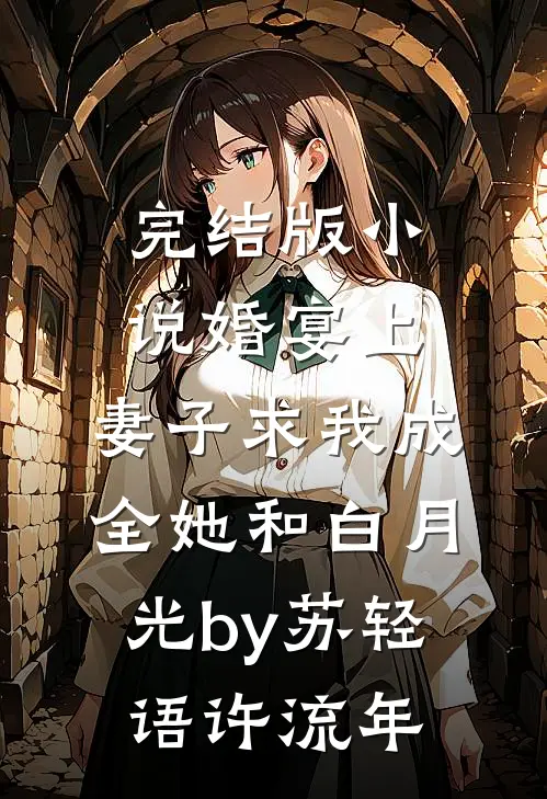 完结版小说婚宴上，妻子求我成全她和白月光by苏轻语许流年