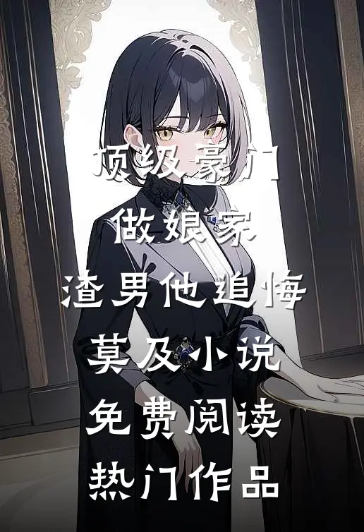 顶级豪门做娘家,渣男他追悔莫及小说免费阅读热门作品