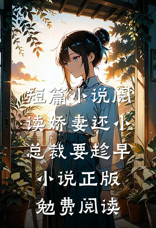 短篇小说阅读娇妻还小,总裁要趁早小说正版勉费阅读