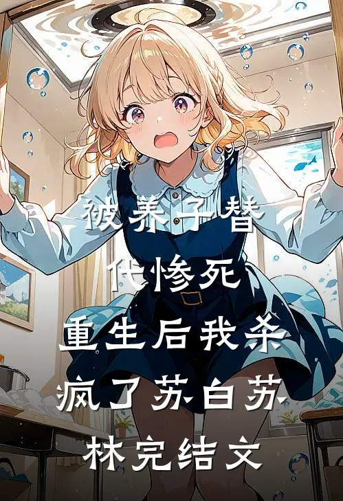 被养子替代惨死，重生后我杀疯了苏白苏林完结文
