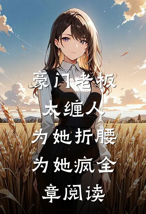豪门老板太缠人，为她折腰为她疯全章阅读