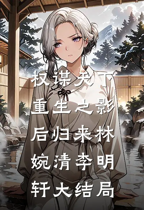 权谋天下:重生之影后归来林婉清李明轩大结局