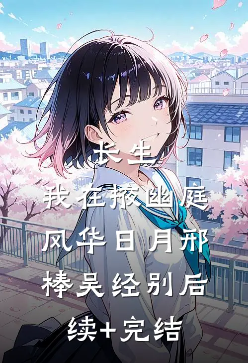 长生：我在掖幽庭风华日月邢棒吴经别后续+完结