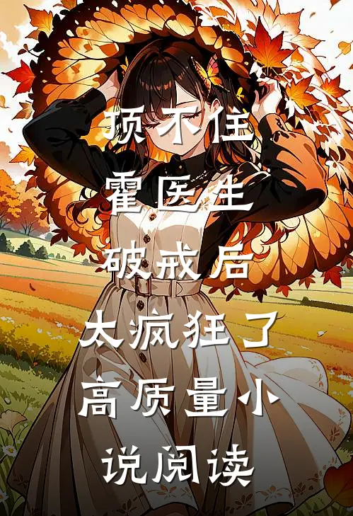 顶不住，霍医生破戒后，太疯狂了高质量小说阅读