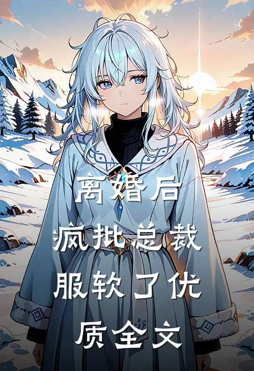 离婚后，疯批总裁服软了优质全文