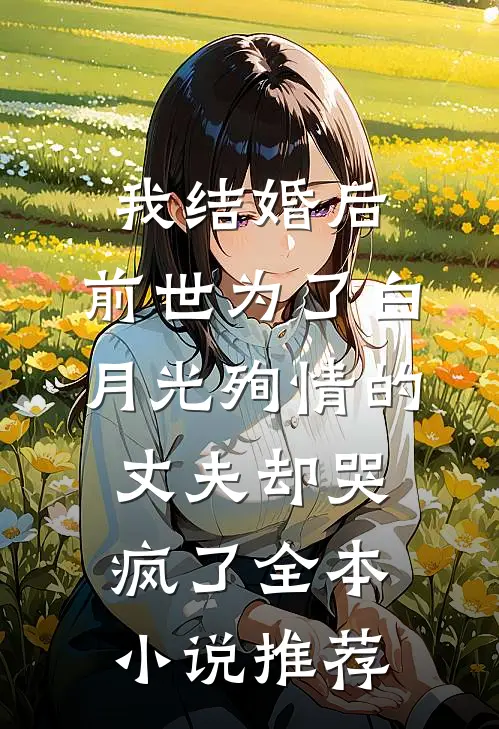 我结婚后，前世为了白月光殉情的丈夫却哭疯了全本小说推荐