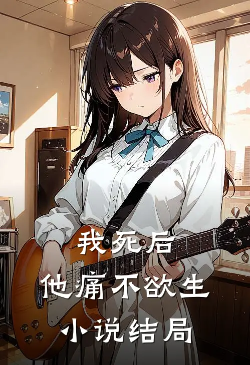 我死后，他痛不欲生小说结局