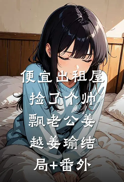 便宜出租屋捡了个帅飘老公姜越姜瑜结局+番外