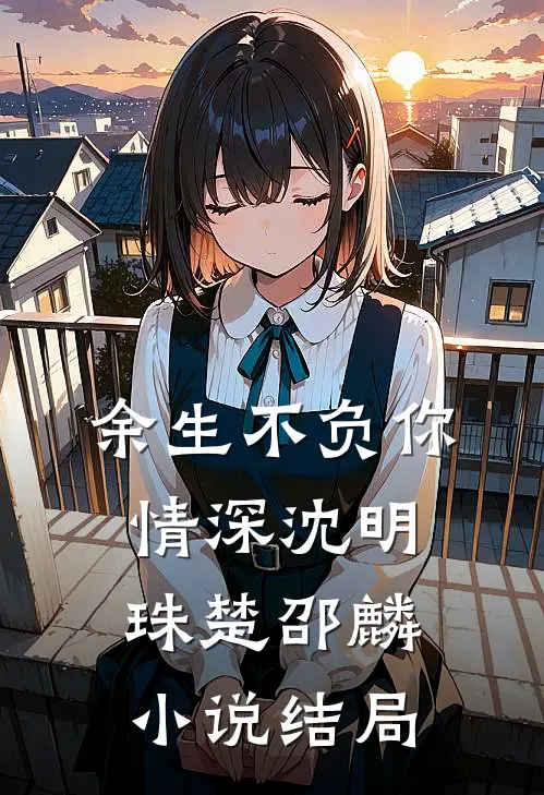 余生不负你情深沈明珠楚邵麟小说结局
