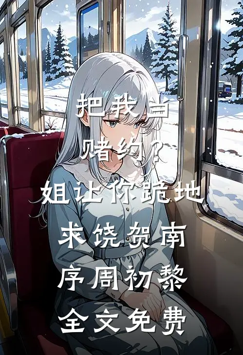 把我当赌约？姐让你跪地求饶贺南序周初黎全文免费