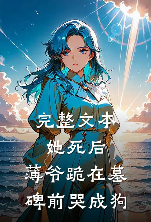 完整文本她死后，薄爷跪在墓碑前哭成狗