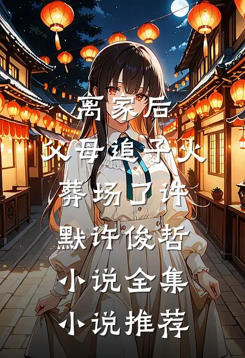 离家后,父母追子火葬场了许默许俊哲小说全集小说推荐