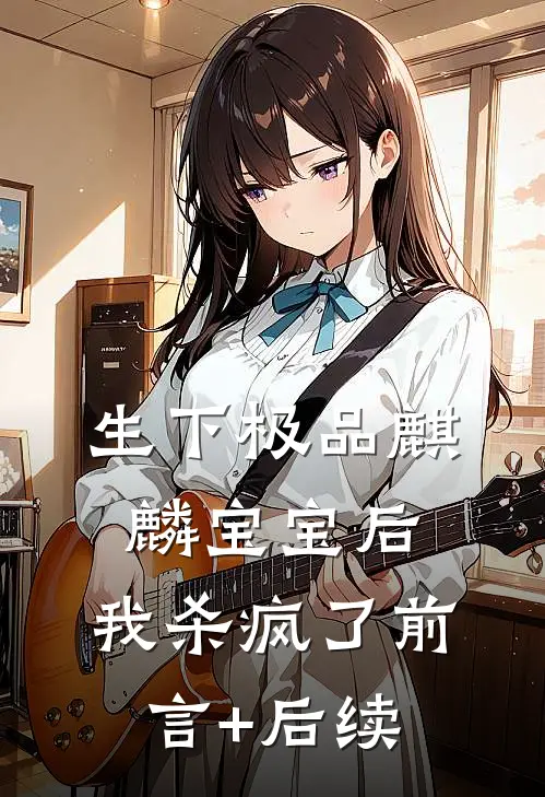 生下极品麒麟宝宝后，我杀疯了前言+后续