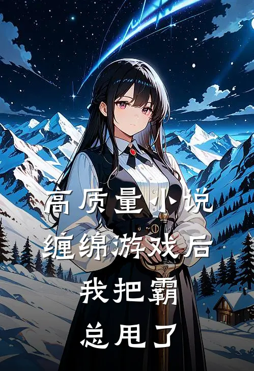 高质量小说缠绵游戏后，我把霸总甩了